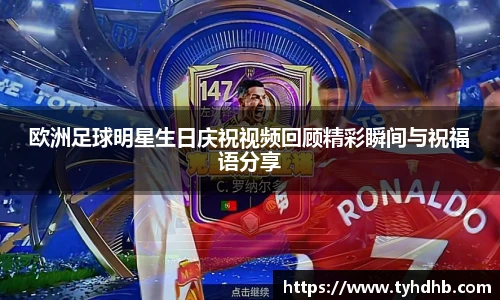欧洲足球明星生日庆祝视频回顾精彩瞬间与祝福语分享