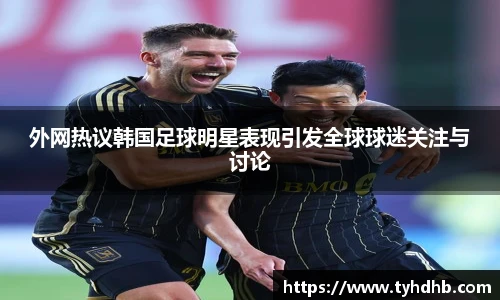 外网热议韩国足球明星表现引发全球球迷关注与讨论
