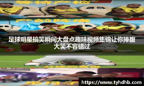 足球明星搞笑瞬间大盘点趣味视频集锦让你捧腹大笑不容错过